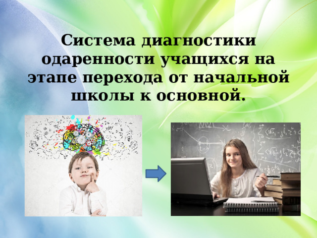 Система диагностики одаренности учащихся на этапе перехода от начальной школы к основной.   