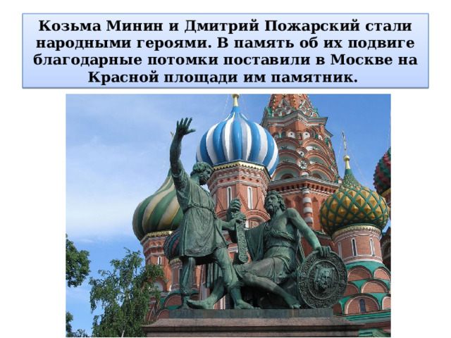 Козьма Минин и Дмитрий Пожарский стали народными героями. В память об их подвиге благодарные потомки поставили в Москве на Красной площади им памятник. 