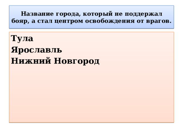 Название города, который не поддержал бояр, а стал центром освобождения от врагов. Тула Ярославль Нижний Новгород 