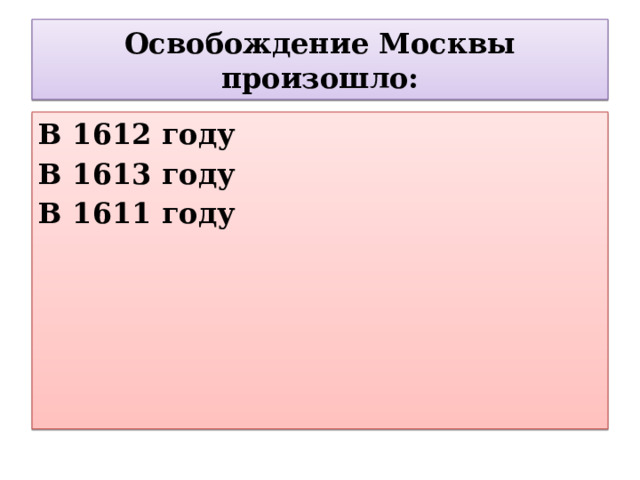 Освобождение Москвы произошло: В 1612 году В 1613 году В 1611 году 