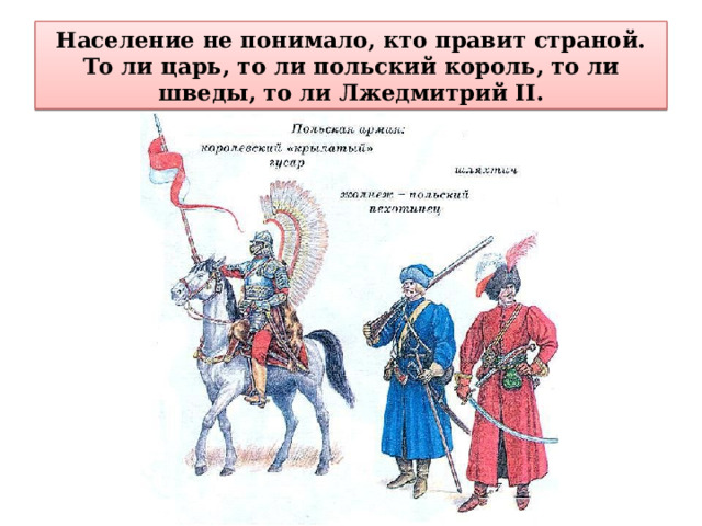 Население не понимало, кто правит страной. То ли царь, то ли польский король, то ли шведы, то ли Лжедмитрий II. 