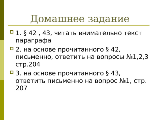 Домашнее задание 1. § 42 , 43, читать внимательно текст параграфа 2. на основе прочитанного § 42, письменно, ответить на вопросы №1,2,3 стр.204 3. на основе прочитанного § 43, ответить письменно на вопрос №1, стр. 207 