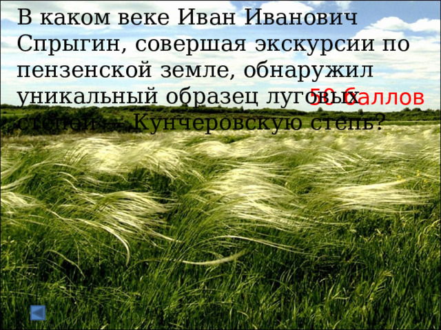 В каком веке Иван Иванович Спрыгин, совершая экскурсии по пензенской земле, обнаружил уникальный образец луговых степей — Кунчеровскую степь? 50 баллов 