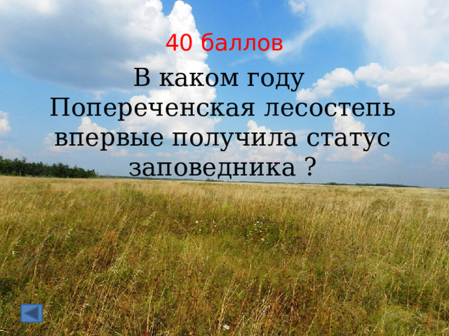 40 баллов В каком году Попереченская лесостепь впервые получила статус заповедника ? 