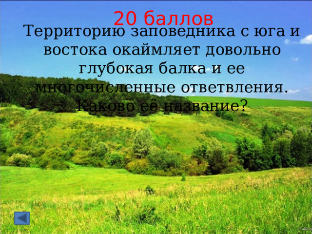 20 баллов Территорию заповедника с юга и востока окаймляет довольно глубокая балка и ее многочисленные ответвления. Каково её название? 