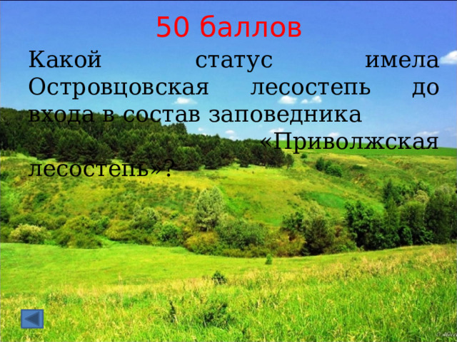 50 баллов Какой статус имела Островцовская лесостепь до входа в состав заповедника  «Приволжская лесостепь»? 