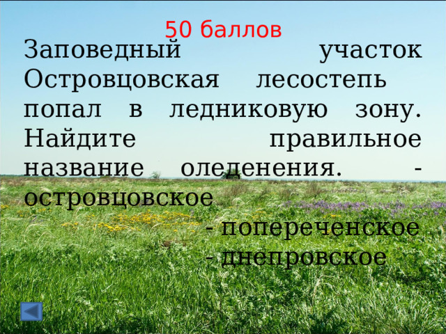 50 баллов Заповедный участок Островцовская лесостепь попал в ледниковую зону. Найдите правильное название оледенения. -островцовское  - попереченское  - днепровское 