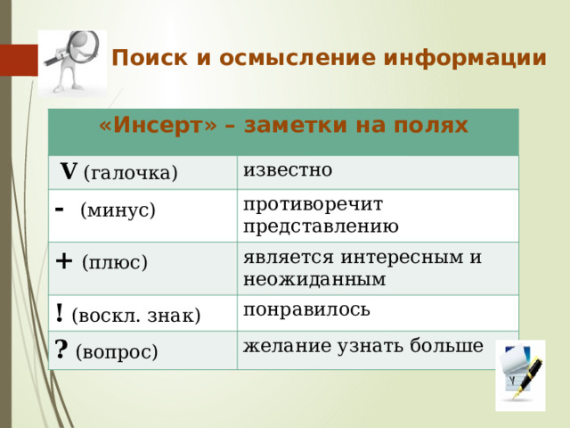 Поиск и осмысление информации «Инсерт» – заметки на полях  V (галочка) известно - (минус) противоречит представлению + (плюс) является интересным и неожиданным ! (воскл. знак) понравилось ? (вопрос) желание узнать больше 