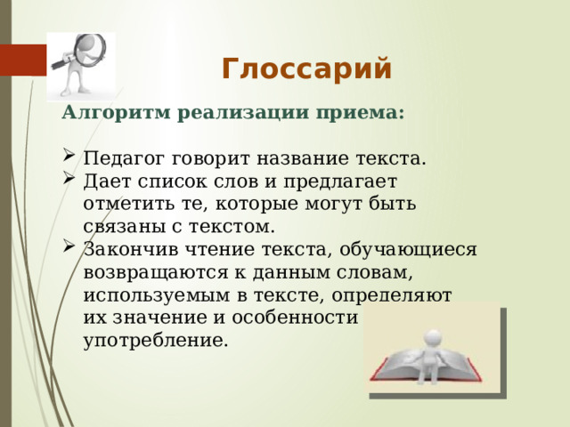 Глоссарий Алгоритм реализации приема: Педагог говорит название текста. Дает список слов и предлагает отметить те, которые могут быть связаны с текстом. Закончив чтение текста, обучающиеся возвращаются к данным словам, используемым в тексте, определяют их значение и особенности употребление. 