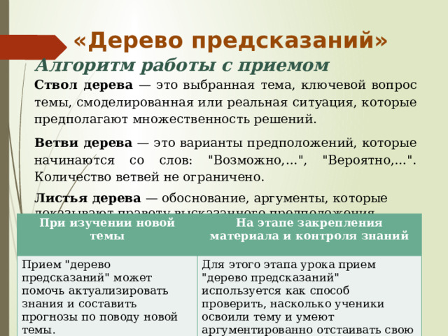 «Дерево предсказаний» Алгоритм работы с приемом Ствол дерева — это выбранная тема, ключевой вопрос темы, смоделированная или реальная ситуация, которые предполагают множественность решений. Ветви дерева — это варианты предположений, которые начинаются со слов: 