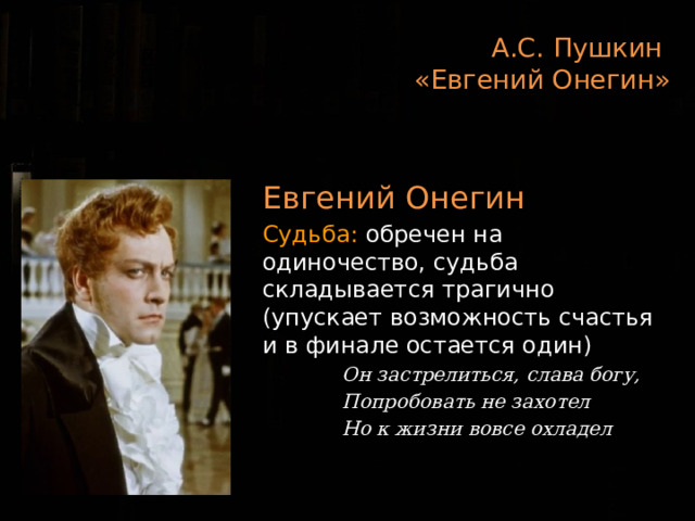 А.С. Пушкин  «Евгений Онегин»  Евгений Онегин Судьба: обречен на одиночество, судьба складывается трагично (упускает возможность счастья и в финале остается один)  Он застрелиться, слава богу,  Попробовать не захотел  Но к жизни вовсе охладел  