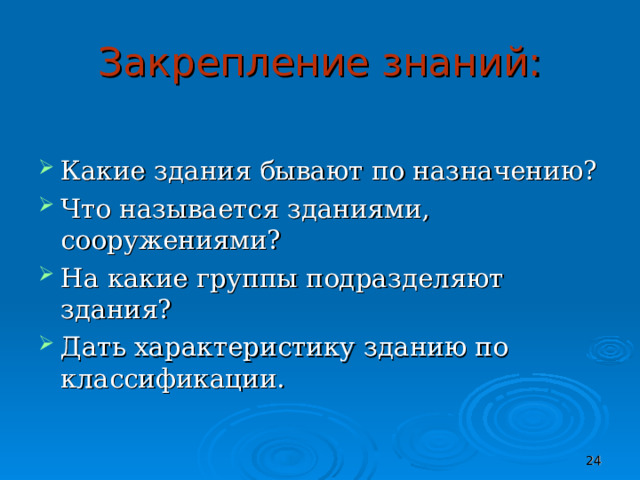 Закрепление знаний: Какие здания бывают по назначению? Что называется зданиями, сооружениями? На какие группы подразделяют здания? Дать характеристику зданию по классификации.  