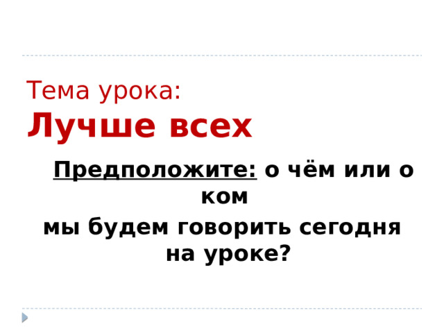 Тема урока:  Лучше всех  Предположите: о чём или о ком мы будем говорить сегодня на уроке? 