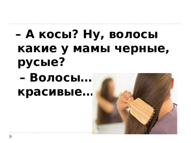– А косы? Ну, волосы какие у мамы черные, русые? – Волосы… самые красивые… 