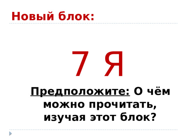 Новый блок: 7 Я  Предположите: О чём можно прочитать, изучая этот блок? 