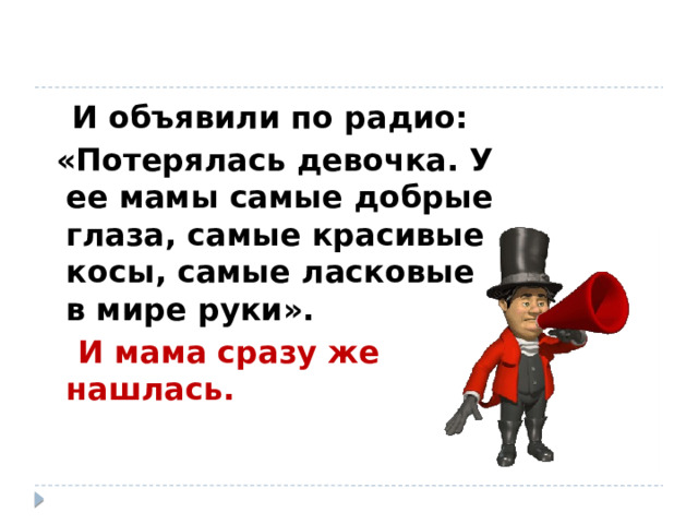  И объявили по радио:  «Потерялась девочка. У ее мамы самые добрые глаза, самые красивые косы, самые ласковые в мире руки».  И мама сразу же нашлась.  
