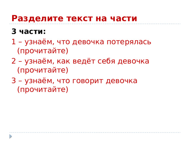 Разделите текст на части 3 части: 1 – узнаём, что девочка потерялась (прочитайте) 2 – узнаём, как ведёт себя девочка (прочитайте) 3 – узнаём, что говорит девочка (прочитайте) 