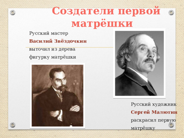  Создатели первой матрёшки Русский мастер Василий Звёздочкин выточил из дерева фигурку матрёшки  Русский художник  Сергей Малютин  раскрасил первую  матрёшку 