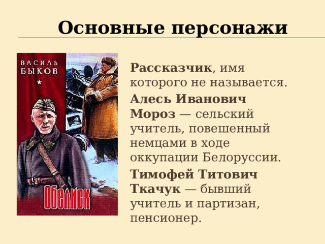 Основные  персонажи Рассказчик , имя которого не называется. Алесь Иванович Мороз  — сельский учитель, повешенный немцами в ходе оккупации Белоруссии. Тимофей Титович Ткачук  — бывший учитель и партизан, пенсионер. 