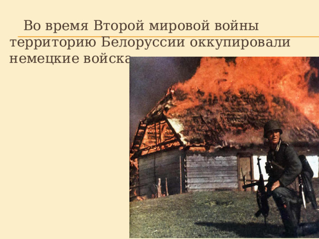  Во время Второй мировой войны территорию Белоруссии оккупировали немецкие войска. 