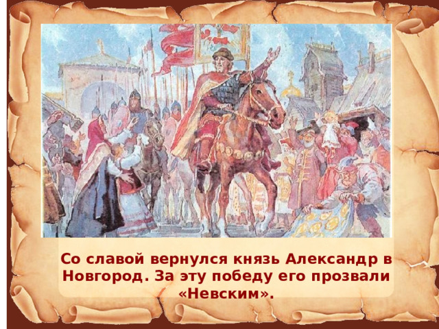 Со славой вернулся князь Александр в Новгород. За эту победу его прозвали «Невским». 