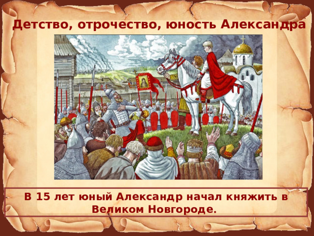 Детство, отрочество, юность Александра В 15 лет юный Александр начал княжить в Великом Новгороде . 