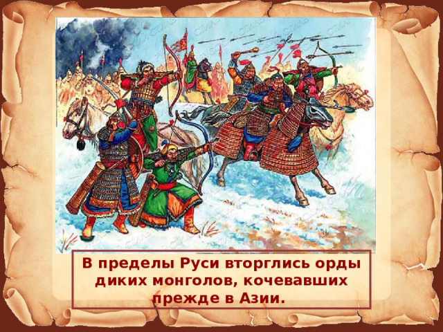 В пределы Руси вторглись орды диких монголов, кочевавших прежде в Азии. 