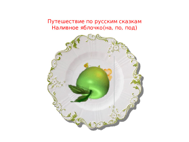 Путешествие по русским сказкам  Наливное яблочко(на, по, под) 