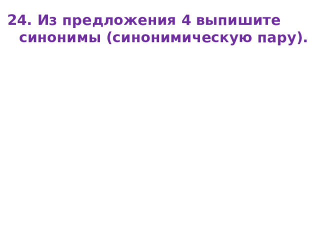 24. Из предложения 4 выпишите синонимы (синонимическую пару). 