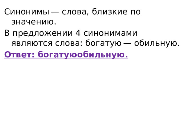 Синонимы — слова, близкие по значению. В предложении 4 синонимами являются слова: богатую — обильную. Ответ: богатуюобильную.   