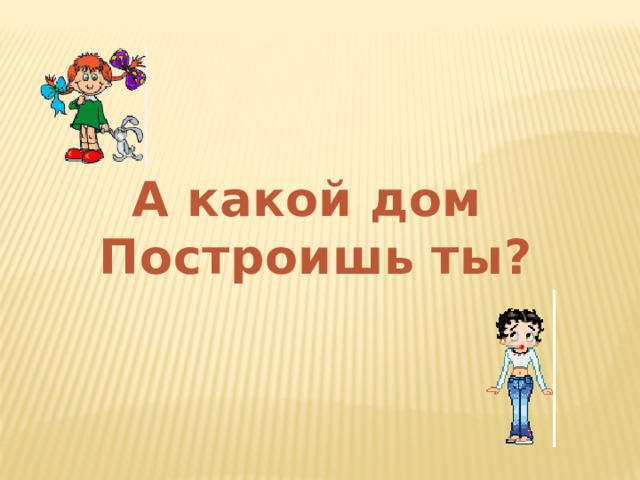 А какой дом Построишь ты? 