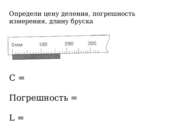 Определи цену деления, погрешность измерения, длину бруска С = Погрешность = L = 