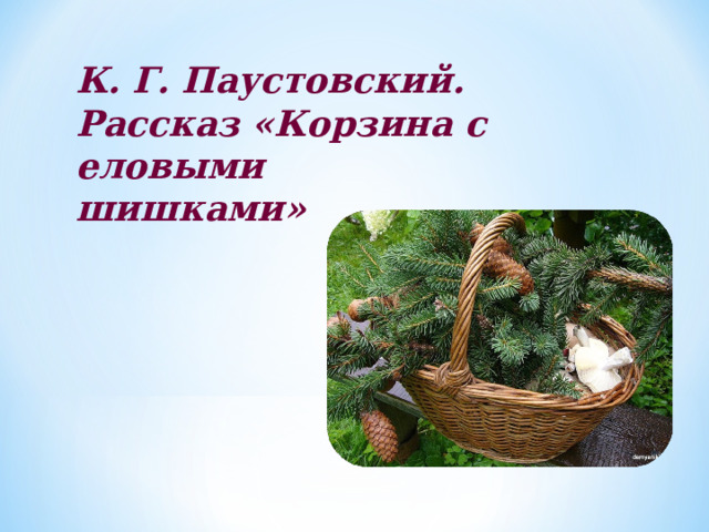 Аудио рассказ корзина с шишками. 16. К. Г. Паустовский «корзина с еловыми шишками». Корзина с еловыми шишками Паустовский иллюстрации к рассказу.