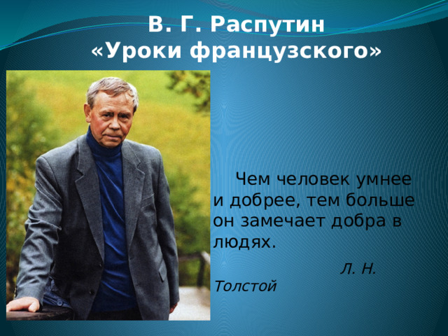 В. Г. Распутин  «Уроки французского»  Чем человек умнее и добрее, тем больше он замечает добра в людях.  Л. Н. Толстой  