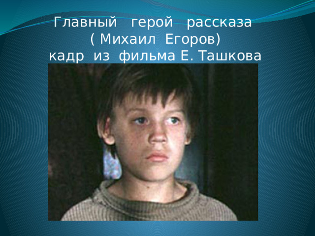 Г лавный герой рассказа  ( Михаил Егоров)  кадр из фильма Е. Ташкова 