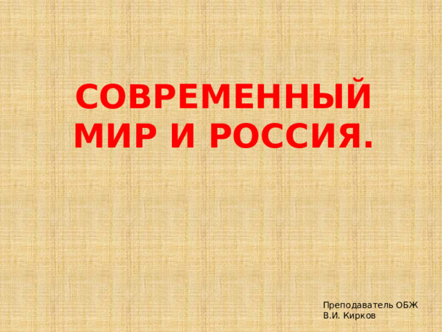 Современный мир и россия. Преподаватель ОБЖ В.И. Кирков 