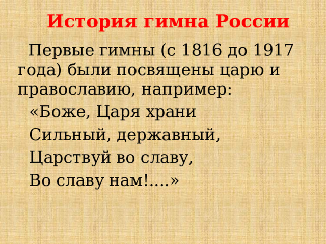 История гимна России  Первые гимны (с 1816 до 1917 года) были посвящены царю и православию, например: «Боже, Царя храни Сильный, державный, Царствуй во славу, Во славу нам!....» 