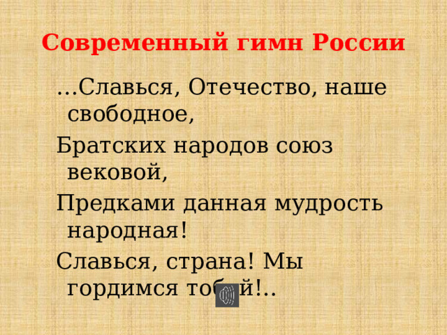 Современный гимн России … Славься, Отечество, наше свободное, Братских народов союз вековой, Предками данная мудрость народная! Славься, страна! Мы гордимся тобой!.. 