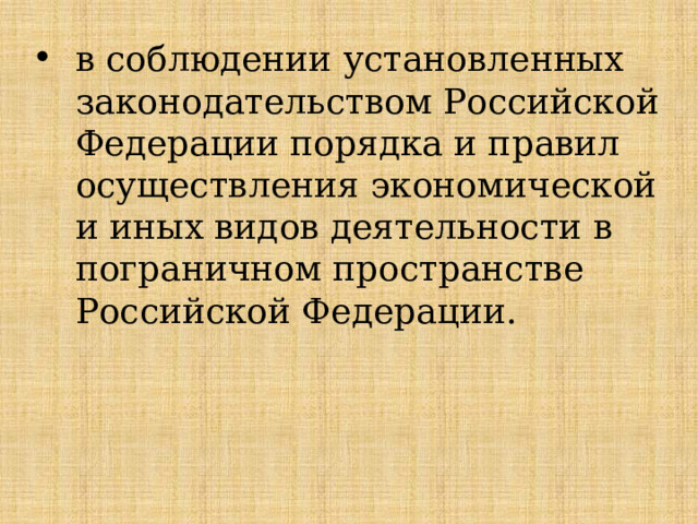 в соблюдении установленных законодательством Российской Федерации порядка и правил осуществления экономической и иных видов деятельности в пограничном пространстве Российской Федерации. 