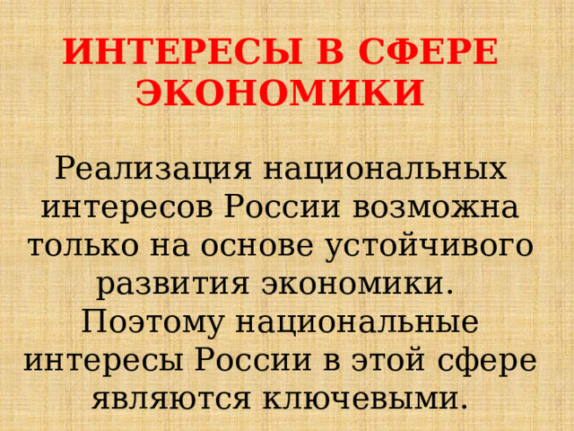 ИНТЕРЕСЫ В СФЕРЕ ЭКОНОМИКИ  Реализация национальных интересов России возможна только на основе устойчивого развития экономики. Поэтому национальные интересы России в этой сфере являются ключевыми. 