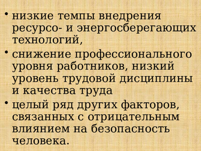 низкие темпы внедрения ресурсо- и энергосберегающих технологий, снижение профессионального уровня работников, низкий уровень трудовой дисциплины и качества труда целый ряд других факторов, связанных с отрицательным влиянием на безопасность человека. 