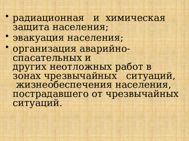 радиационная и химическая защита населения; эвакуация населения; организация аварийно-спасательных и  других неотложных работ в зонах чрезвычайных ситуаций, жизнеобеспечения населения, пострадавшего от чрезвычайных ситуаций. 