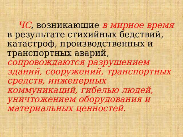  ЧС , возникающие в мирное время в результате стихийных бедствий, катастроф, производственных и транспортных аварий, сопровождаются разрушением зданий, сооружений, транспортных средств, инженерных коммуникаций, гибелью людей, уничтожением оборудования и материальных ценностей. 