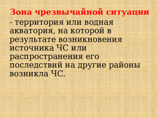 Зона чрезвычайной ситуации - территория или водная акватория, на которой в результате возникновения источника ЧС или распространения его последствий на другие районы возникла ЧС. 