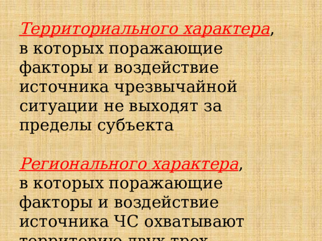 Территориального характера , в которых поражающие факторы и воздействие источника чрезвычайной ситуации не выходят за пределы субъекта  Регионального характера , в которых поражающие факторы и воздействие источника ЧС охватывают территорию двух-трех субъектов 