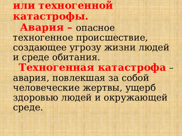 Техногенная ЧС может стать следствием аварии или техногенной катастрофы.  Авария – опасное техногенное происшествие, создающее угрозу жизни людей и среде обитания.   Техногенная катастрофа  – авария, повлекшая за собой человеческие жертвы, ущерб здоровью людей и окружающей среде.    