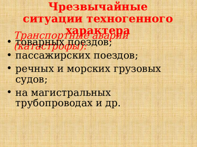 Чрезвычайные ситуации техногенного характера Транспортные аварии (катастрофы): товарных поездов; пассажирских поездов; речных и морских грузовых судов; на магистральных трубопроводах и др. 