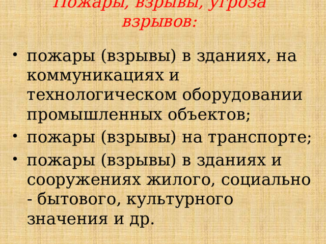 Пожары, взрывы, угроза взрывов: пожары (взрывы) в зданиях, на коммуникациях и технологическом оборудовании промышленных объектов; пожары (взрывы) на транспорте; пожары (взрывы) в зданиях и сооружениях жилого, социально - бытового, культурного значения и др. 