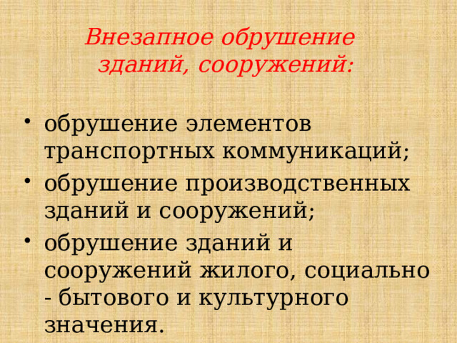 Внезапное обрушение зданий, сооружений: обрушение элементов транспортных коммуникаций; обрушение производственных зданий и сооружений; обрушение зданий и сооружений жилого, социально - бытового и культурного значения. 