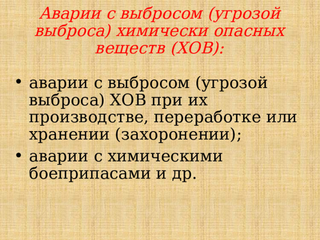 Аварии с выбросом (угрозой выброса) химически опасных веществ (ХОВ): аварии с выбросом (угрозой выброса) ХОВ при их производстве, переработке или хранении (захоронении); аварии с химическими боеприпасами и др. 